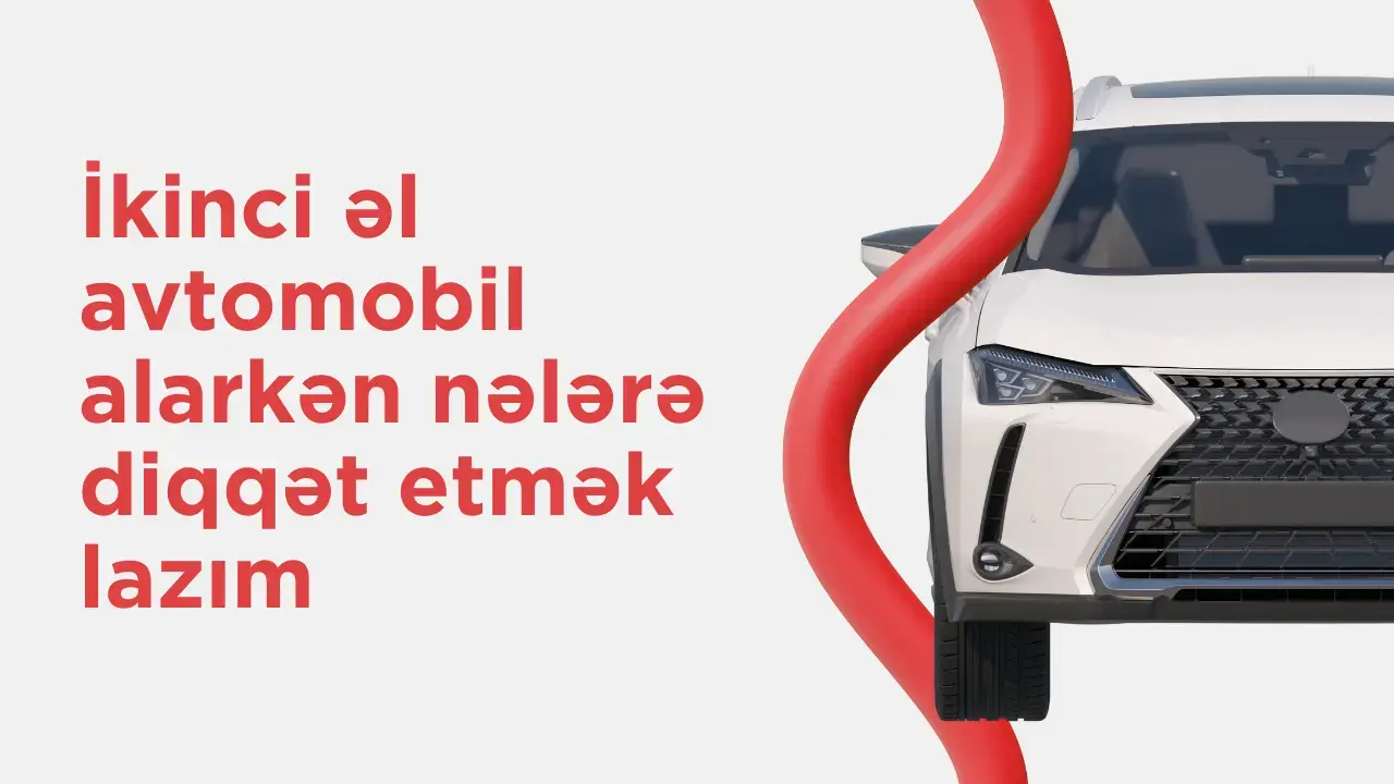 İkinci əl avtomobil alarkən nələrə diqqət etmək lazımdır?